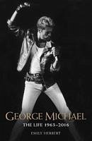 George Michael - The Life: 1963-2016 - Herbert, Emily