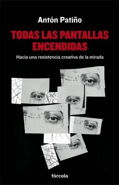 Todas las pantallas encendidas : hacia una resistencia creativa de la mirada - Patiño Pérez, Antón