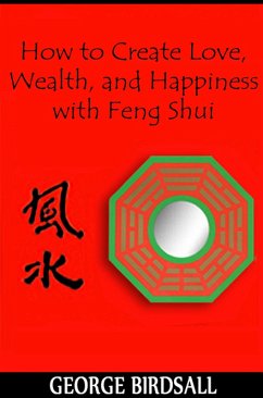 How to Create Love, Wealth and Happiness with Feng Shui (eBook, ePUB) - Birdsall, George