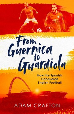 From Guernica to Guardiola: How the Spanish Conquered English Football - Crafton, Adam