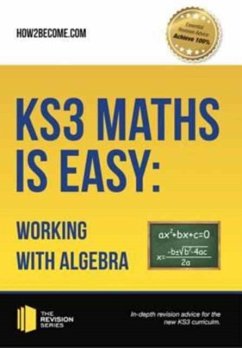 KS3 Maths is Easy: Working with Algebra. Complete Guidance for the New KS3 Curriculum - How2Become