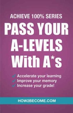Pass Your A-Levels with A*s: Achieve 100% Series Revision/Study Guide - How2Become