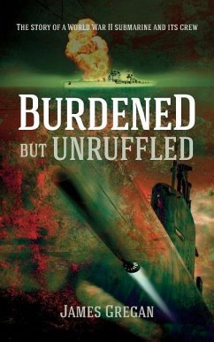 Burdened but Unruffled: The story of a World War II submarine and its crew - Gregan, James