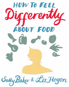 How To Feel Differently About Food (eBook, ePUB) - Baker, Sally; Hogon, Liz