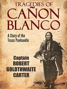 Tragedies of Cañon Blanco: A Story of the Texas Panhandle (eBook, ePUB) - Robert Goldthwaite Carter, Captain