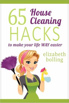 65 Household Cleaning Hacks to Make Your Life WAY Easier (eBook, ePUB) - Bolling, Elizabeth