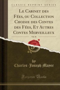 Le Cabinet des Fées, ou Collection Choisie des Contes des Fées, Et Autres Contes Merveilleux, Vol. 36 (Classic Reprint)