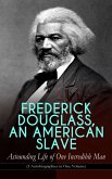 FREDERICK DOUGLASS, AN AMERICAN SLAVE – Astounding Life of One Incredible Man (3 Autobiographies in One Volume) (eBook, ePUB)