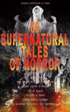 60 SUPERNATURAL TALES OF HORROR: Carmilla, In a Glass Darkly, The House by the Churchyard, Madam Crowl's Ghost, Uncle Silas, Wylder's Hand, The Purcell Papers, The Haunted Baronet, Guy Deverell... (eBook, ePUB) - Le Fanu, Joseph Sheridan