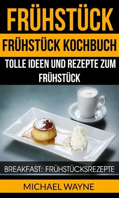 Frühstück: Frühstück Kochbuch: Tolle Ideen und Rezepte zum Frühstück (Breakfast: Frühstücksrezepte) (eBook, ePUB) - Wayne, Michael