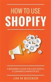 How To Use Shopify: A Beginner's Guide for A Successful ECommerce Marketplace (eBook, ePUB)