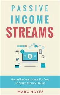 Passive Income Streams: Home Business Ideas for You to Make Money Online (eBook, ePUB) - Hayes, Marc; Hayes, Marc