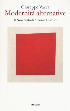 Modernità alternative. Il Novecento di Antonio Gramsci - Vacca, Giuseppe