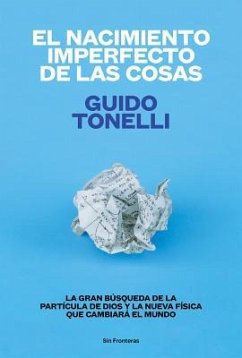 El Nacimiento Imperfecto de Las Cosas: La Gran Búsqueda de «La Partícula de Dios» Y La Nueva Física Que Cambiará El Mundo - Tonelli, Guido Emilio