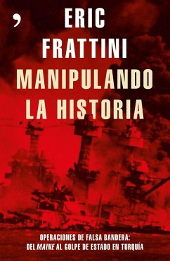 Manipulando la historia : operaciones de falsa bandera : del Maine al golpe de estado en Turquía - Frattini, Eric