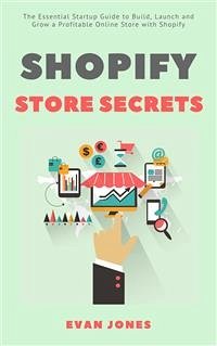 Shopify Store Secrets: The Essential Startup Guide to Build, Launch and Grow a Profitable Online Store with Shopify (eBook, ePUB) - Jones, Evan