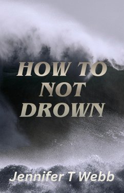 How To Not Drown: Awareness Saves Lives (eBook, ePUB) - Webb, Jennifer T How To Not Drown: Awareness Saves Lives (eBook, ePUB) - Webb, Jennifer T