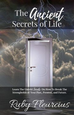 The Ancient Secrets of Life: Learn The Untold Secrets On How To Break The Strongholds of Your Past, Present, and Future - Fleurcius, Ruby