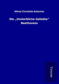 Die ¿Unsterbliche Geliebte¿ Beethovens - Kalischer, Alfred Christlieb