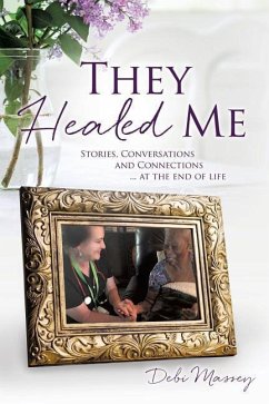 They Healed ME: Stories, Conversations and Connections ... at the end of life - Massey, Debi