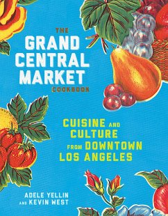 The Grand Central Market Cookbook: Cuisine and Culture from Downtown Los Angeles - Yellin, Adele; West, Kevin