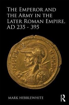 The Emperor and the Army in the Later Roman Empire, AD 235-395 - Hebblewhite, Mark
