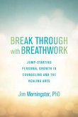Break Through with Breathwork: Jump-Starting Personal Growth in Counseling and the Healing Arts