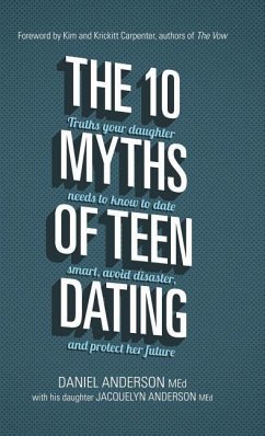 The 10 Myths of Teen Dating: Truths Your Daughter Needs to Know to Date Smart, Avoid Disaster, and Protect Her Future - Anderson, Daniel; Anderson, Jacquelyn