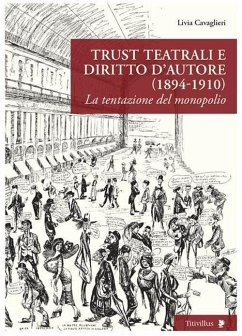 Trust teatrali e diritto d'autore (1894-1910). La tentazione del monopolio - Cavaglieri, Livia Trust teatrali e diritto d'autore (1894-1910). La tentazione del monopolio - Cavaglieri, Livia