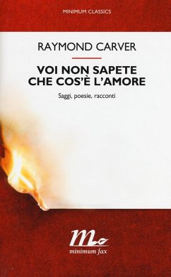 Voi non sapete che cos'è l'amore. Saggi, poesie, racconti - Carver, Raymond
