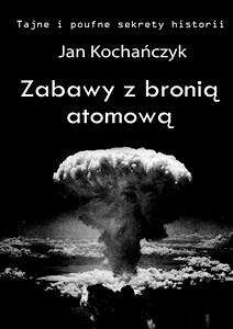 Zabawy z bronią atomową (eBook, ePUB) - Kochańczyk, Jan