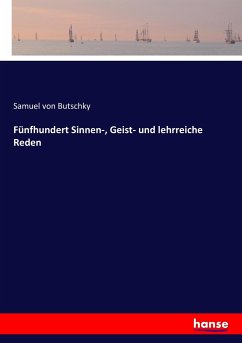Fünfhundert Sinnen-, Geist- und lehrreiche Reden - Butschky, Samuel von