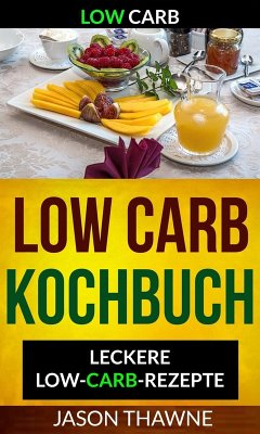Low Carb: Low-Carb Kochbuch: Leckere Low-Carb-Rezepte (eBook, ePUB) - Thawne, Jason