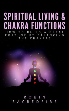 Spiritual Living & Chakra Functions: How to Build a Great Fortune by Balancing the Chakras (eBook, ePUB) - Sacredfire, Robin