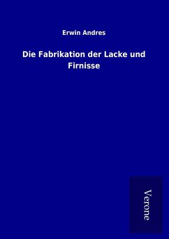 Die Fabrikation der Lacke und Firnisse - Andres, Erwin