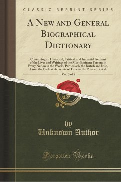 A New and General Biographical Dictionary, Vol. 3 of 8: Containing an Historical, Critical, and Impartial Account of the Lives and Writings of the Most Eminent Persons in Every Nation in the World, Particularly the British and Irish, From the Earliest A