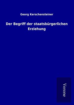 Der Begriff der staatsbürgerlichen Erziehung - Kerschensteiner, Georg