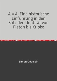 A = A. Eine historische Einführung in den Satz der Identität von Platon bis Kripke - Gögelein, Simon