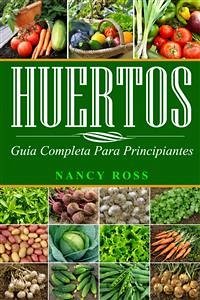 Huertos: Guía Completa Para Principiantes (eBook, ePUB) - Ross, Nancy