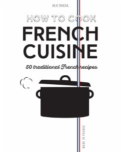 How to Cook French Cuisine: 50 Traditional Recipes - Soucail, Julie