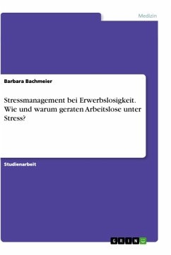 Stressmanagement bei Erwerbslosigkeit. Wie und warum geraten Arbeitslose unter Stress? - Bachmeier, Barbara