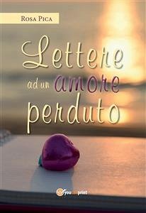 Lettere ad un amore perduto (eBook, ePUB) - Pica, Rosa