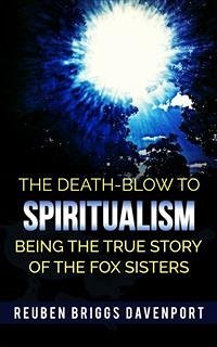 The Death-Blow to Spiritualism Being the True Story of the Fox Sisters (eBook, ePUB) - Briggs Davenport, Reuben