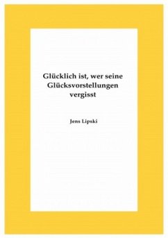 Glücklich ist, wer seine Glücksvorstellungen vergisst - Lipski, Jens