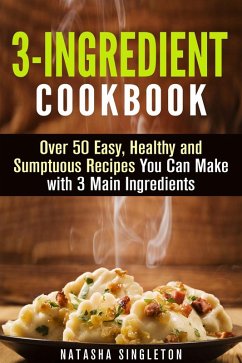 3-Ingredient Cookbook: Over 50 Easy, Healthy and Sumptuous Recipes You Can Make with 3 Main Ingredients (Quick & Easy) (eBook, ePUB) - Singleton, Natasha