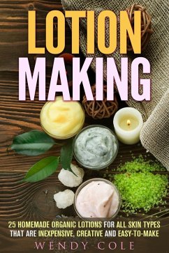 Lotion Making: 25 Homemade Organic Lotions for All Skin Types That Are Inexpensive, Creative and Easy-to-Make (DIY Beauty Products) (eBook, ePUB) - Cole, Wendy
