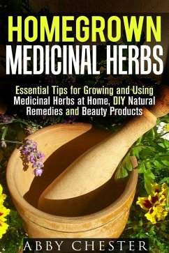 Homegrown Medicinal Herbs: Essential Tips for Growing and Using Medicinal Herbs at Home, DIY Natural Remedies and Beauty Products (DIY Medicinal Herbs) (eBook, ePUB) - Chester, Abby