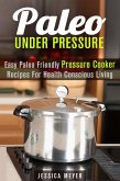 Paleo Under Pressure: Easy Paleo Friendly Pressure Cooker Recipes For Health Conscious Living (Healthy Pressure Cooking) (eBook, ePUB)