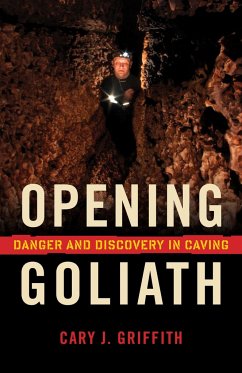 Opening Goliath: Danger and Discovery in Caving - Griffith, Cary J.