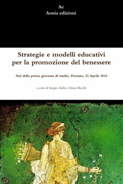 Strategie e modelli educativi per la promozione del benessere. Atti della prima giornata di studio, Fisciano, 22 Aprile 2016 - Ardis, Sergio; Bicchi, Chiara